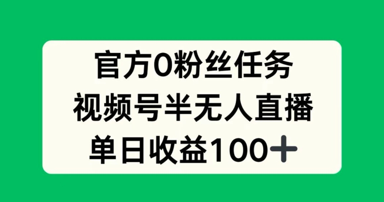 官方0粉丝任务，视频号半无人直播，单日收入100+-资源妙妙屋