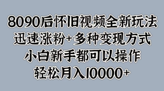 8090后怀旧视频全新玩法，迅速涨粉+多种变现方式，小白新手都可以操作-资源妙妙屋