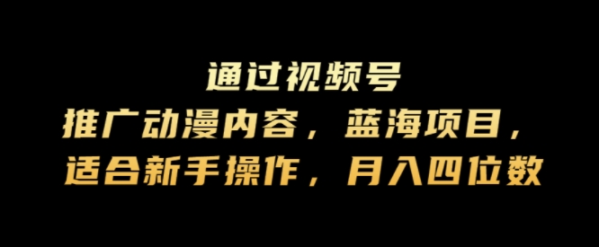 通过视频号推广动漫内容，蓝海项目，适合新手操作，月入四位数-资源妙妙屋