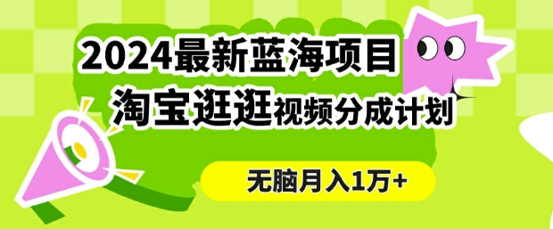 2024蓝海项目， 淘宝逛逛视频分成计划，简单无脑搬运，几分钟一个视频，小白月入1万+-资源妙妙屋