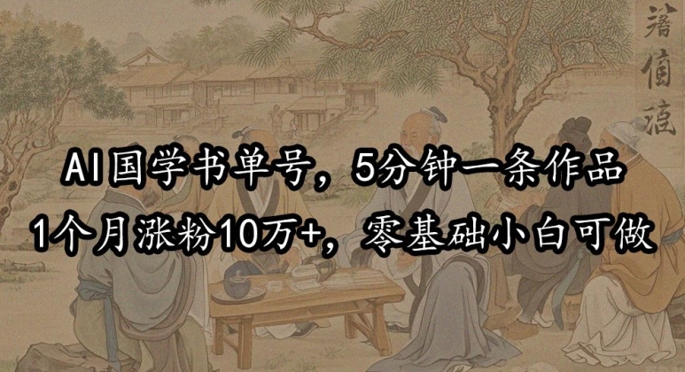 AI国学书单号，5分钟一条作品，1个月涨粉10万+，零基础小白可做-资源妙妙屋