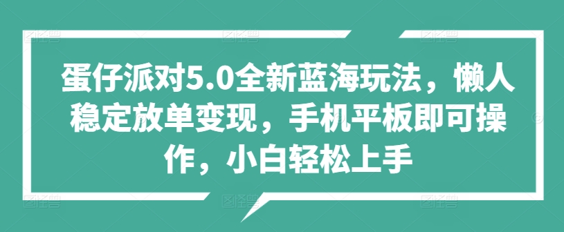 蛋仔派对5.0全新蓝海玩法，懒人稳定放单变现，手机平板即可操作，小白轻松上手-资源妙妙屋