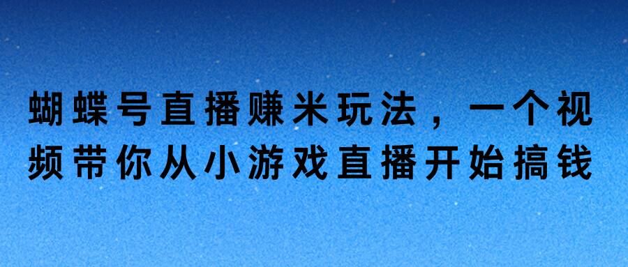 蝴蝶号直播赚米玩法，一个视频带你从小游戏直播开始搞钱-资源妙妙屋