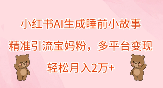 小红书AI生成睡前小故事，精准引流宝妈粉，多平台变现，轻松月入过W-资源妙妙屋