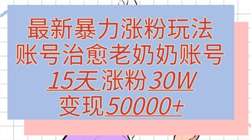 最新暴力涨粉玩法，治愈老奶奶账号，15天涨粉30W，变现至少五位数+-资源妙妙屋