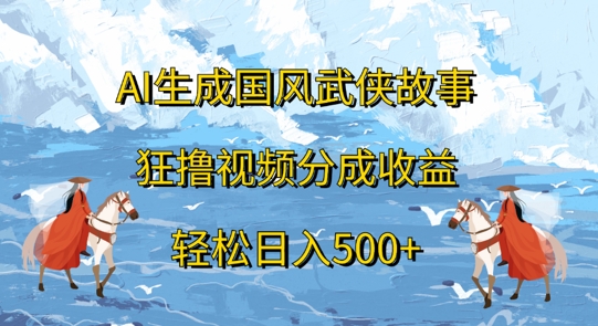 AI生成国风武侠故事，狂撸视频分成收益，轻松日入几张-资源妙妙屋