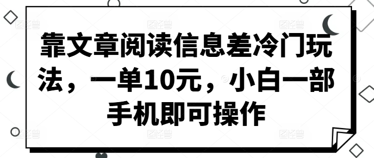 靠文章阅读信息差冷门玩法，一单10元，小白一部手机即可操作-资源妙妙屋