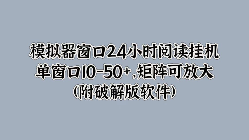 模拟器窗口24小时阅读挂JI，单窗口10-50+，矩阵可放大(附软件)-资源妙妙屋