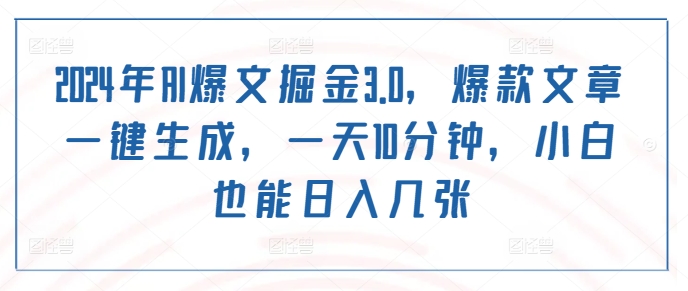 2024年AI爆文掘金3.0，爆款文章一键生成，一天10分钟，小白也能日入几张-资源妙妙屋