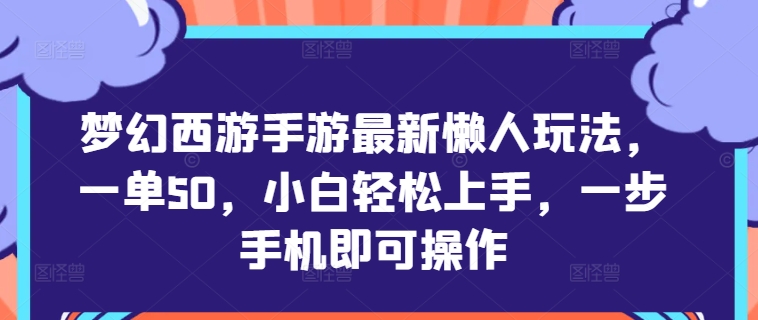 梦幻西游手游最新懒人玩法，一单50，小白轻松上手，一步手机即可操作-资源妙妙屋