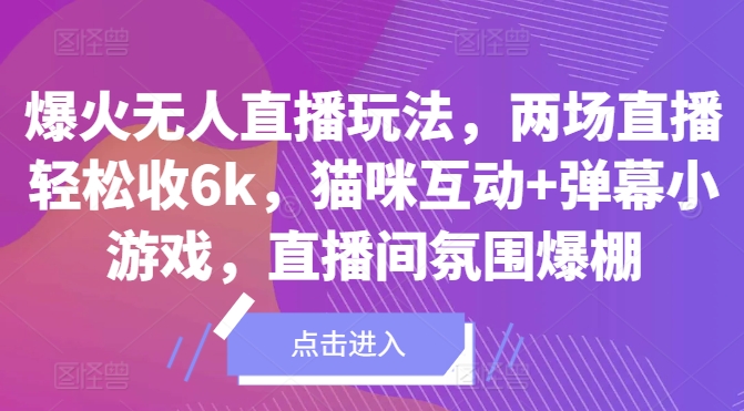 爆火无人直播玩法，两场直播轻松收6k，猫咪互动+弹幕小游戏，直播间氛围爆棚!-资源妙妙屋