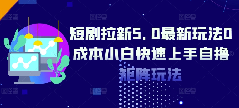 短剧拉新5.0最新玩法0成本小白快速上手自撸矩阵玩法-资源妙妙屋