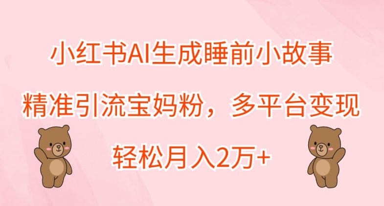 小红书AI生成睡前小故事，精准引流宝妈粉，多平台变现，轻松月入2W-资源妙妙屋