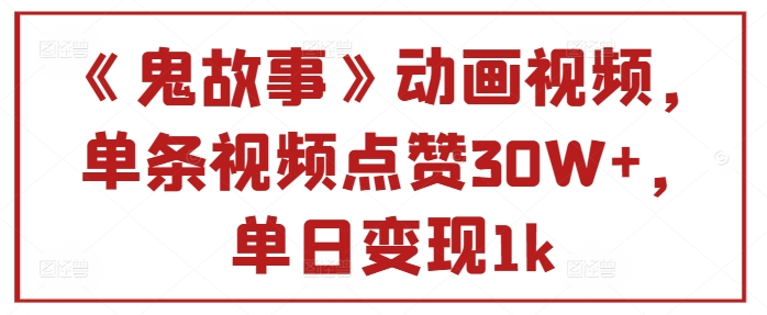 《鬼故事》动画视频，单条视频点赞30W+，单日变现1k-资源妙妙屋