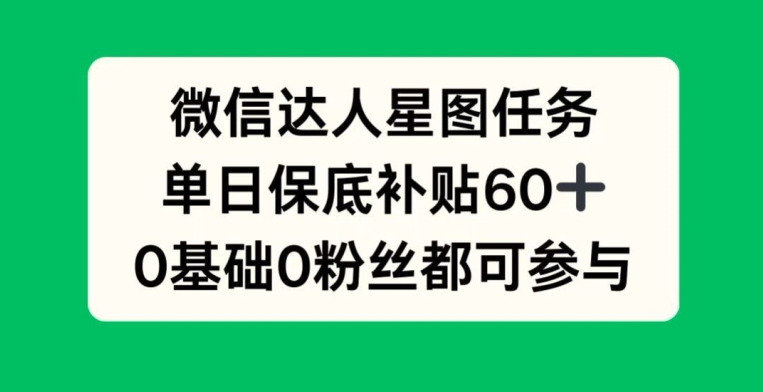 微信达人星图任务，单日保底补贴60+，0基础0粉丝都可参与-资源妙妙屋