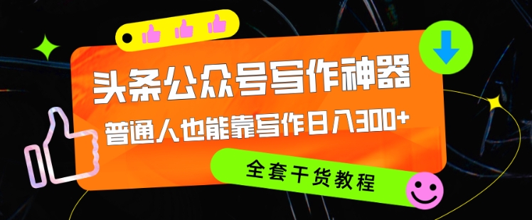 头条公众号目前最猛写作神器，普通人也能轻松靠写作日3位数，全套教程-资源妙妙屋