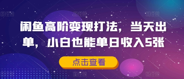 闲鱼高阶变现打法，当天出单，小白也能单日收入5张-资源妙妙屋