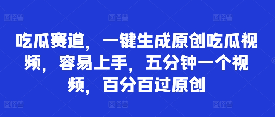 吃瓜赛道，一键生成原创吃瓜视频，容易上手，五分钟一个视频，百分百过原创-资源妙妙屋