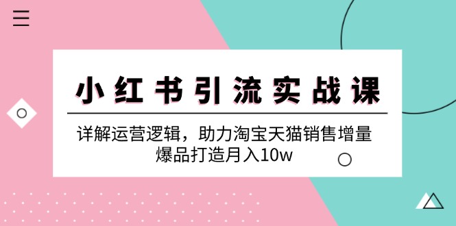 小红书引流实战课：详解运营逻辑，助力淘宝天猫销售增量，爆品打造月入10w-资源妙妙屋