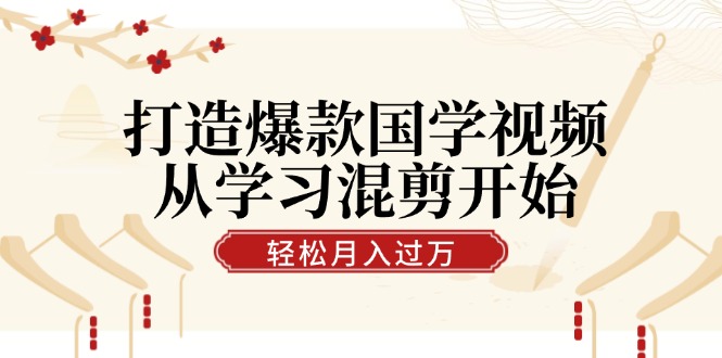 打造爆款国学视频，从学习混剪开始！轻松涨粉，视频号分成月入过万-资源妙妙屋