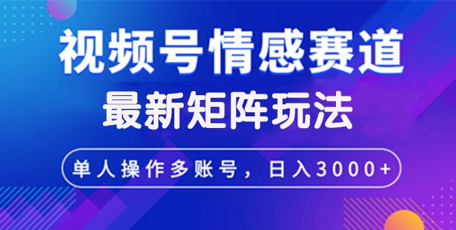 视频号创作者分成情感赛道最新矩阵玩法日入3000+-资源妙妙屋