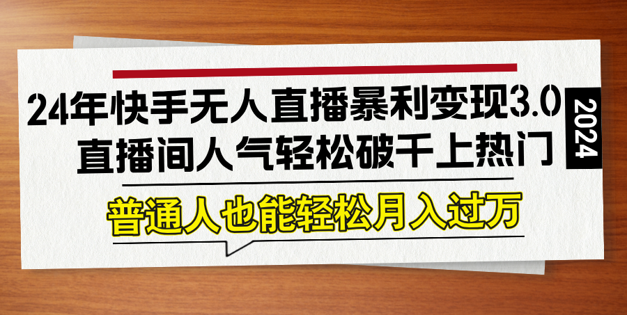 24年快手无人直播暴利变现3.0，直播间人气轻松破千上热门，普通人也能…-资源妙妙屋