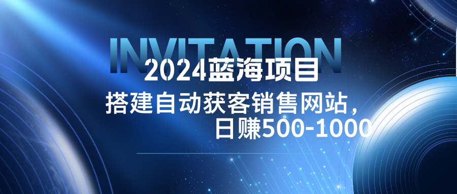 2024蓝海项目，搭建销售网站，自动获客，日赚500-1000-资源妙妙屋