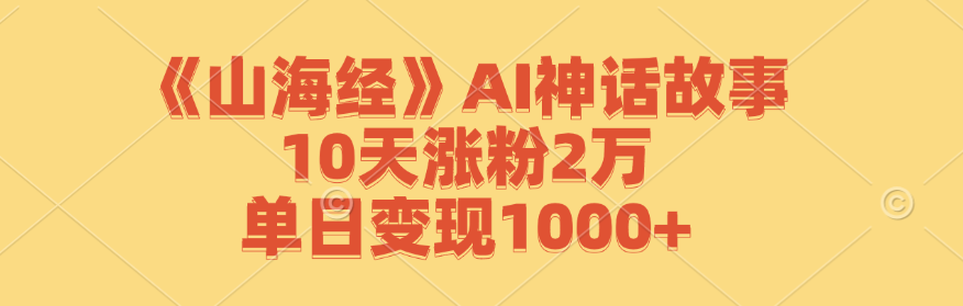 山海经 AI神话故事，10天涨粉2万，单日变现1000+-资源妙妙屋