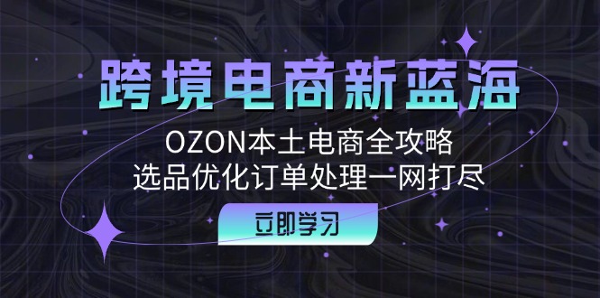 跨境电商新蓝海：OZON本土电商全攻略，选品优化订单处理一网打尽-资源妙妙屋