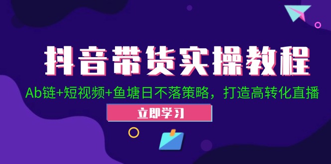 抖音带货实操教程！Ab链+短视频+鱼塘日不落策略，打造高转化直播-资源妙妙屋