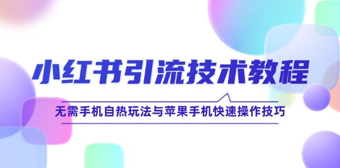 小红书引流技术教程：无需手机自热玩法与苹果手机快速操作技巧-资源妙妙屋