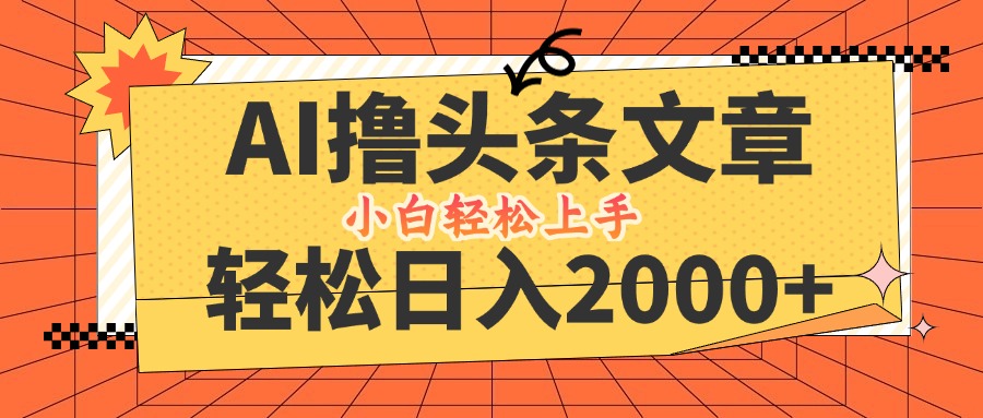 AI撸头条最新玩法，轻松日入2000+，当天起号，第二天见收益-资源妙妙屋