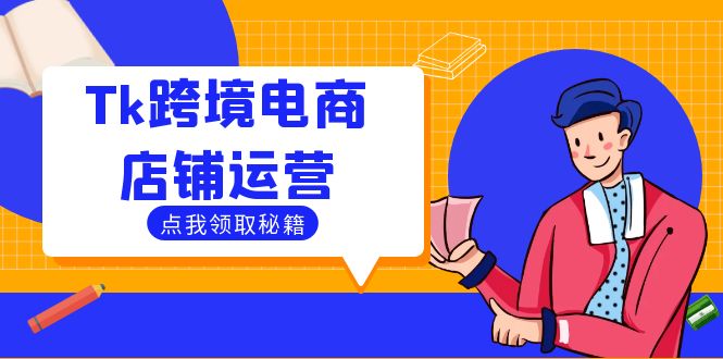 Tk跨境电商店铺运营：选品策略与流量变现技巧，助力跨境商家成功出海-资源妙妙屋