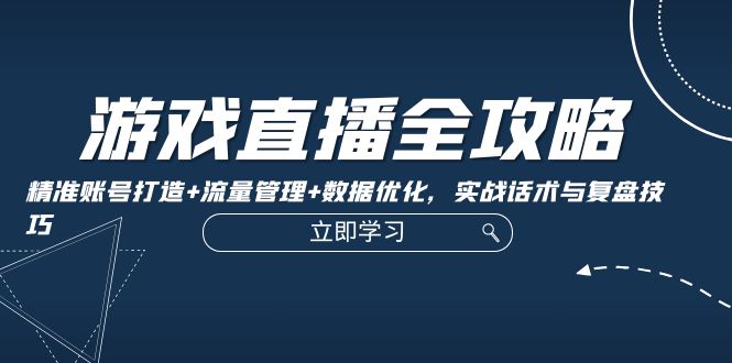 游戏直播全攻略：精准账号打造+流量管理+数据优化，实战话术与复盘技巧-资源妙妙屋