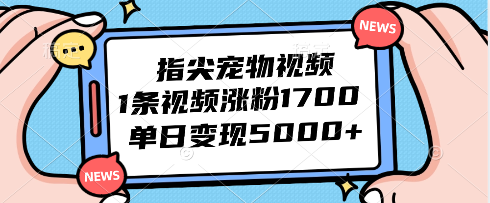 指尖宠物视频，1条视频涨粉1700，单日变现5000+-资源妙妙屋