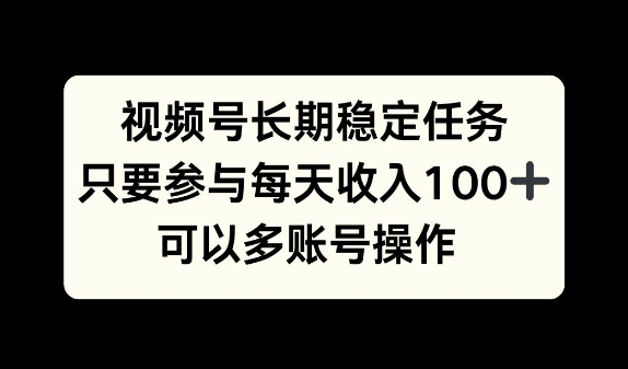 视频号长期稳定任务，只要参与每天收入100+ 可以多账号操作-资源妙妙屋