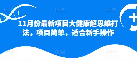 11月份最新项目大健康超思维打法，项目简单，适合新手操作-资源妙妙屋