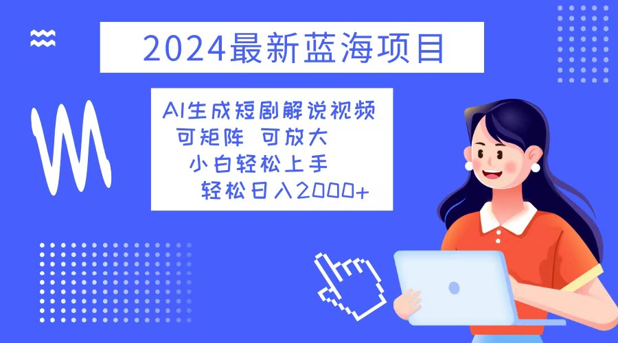 2024最新蓝海项目 AI生成短剧解说视频 小白轻松上手 日入2000+-资源妙妙屋