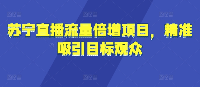 苏宁直播流量倍增项目，精准吸引目标观众-资源妙妙屋