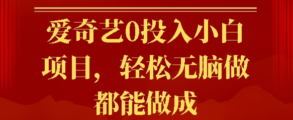 爱奇艺0投入小白项目，轻松无脑做都能做成-资源妙妙屋