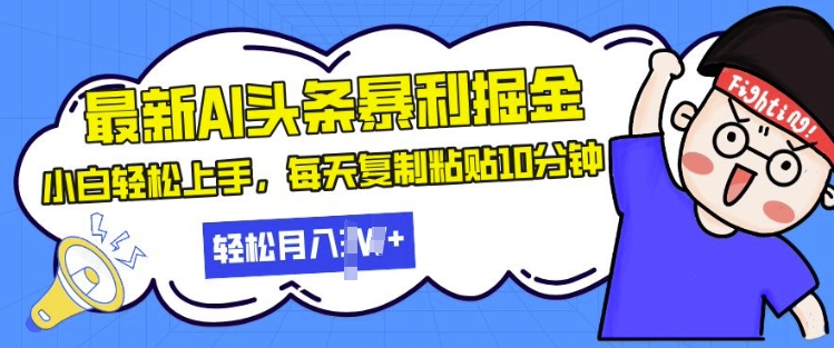 最新头条暴利掘金，AI辅助，轻松矩阵，每天复制粘贴10分钟，小白轻松月入过W-资源妙妙屋