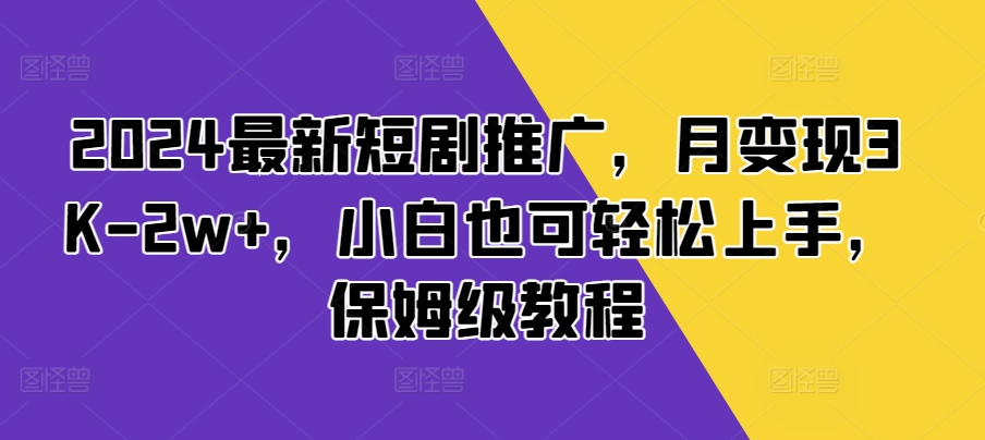 2024最新短剧推广，月变现3K-2w+，小白也可轻松上手，保姆级教程-资源妙妙屋