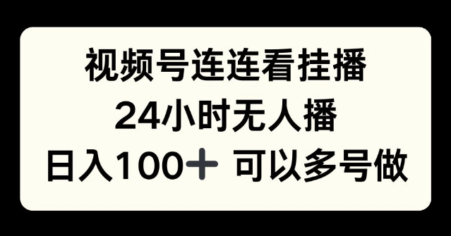 视频号连连看挂播，24小时无人播，日入100+可多号操作-资源妙妙屋