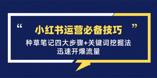 小红书运营必备技巧，种草笔记四大步骤+关键词挖掘法：迅速开爆流量-资源妙妙屋