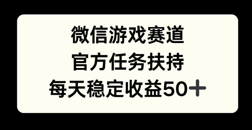 微信游戏赛道，官方任务扶持，每天收益保底50+-资源妙妙屋