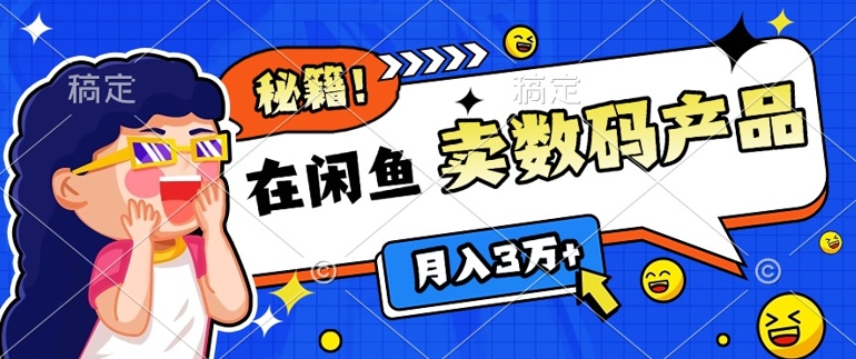 靠在闲鱼卖数码产品月入过W+的最新秘籍0基础教学，新手快速上手-资源妙妙屋