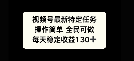 视频号最新特定任务，操作简单 全民可做，单号每天稳定收益130+-资源妙妙屋