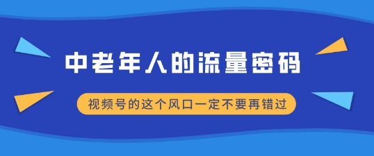 中老年人的流量密码，视频号的这个风口一定不要再错过，小白轻松月入过W-资源妙妙屋