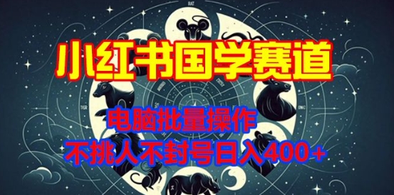 小红书国学赛道，电脑批量操作，不挑人不封号日入4张-资源妙妙屋