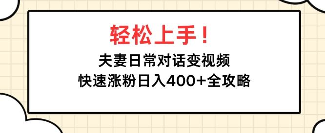 轻松上手，夫妻日常对话变视频，快速涨粉日入4张全攻略-资源妙妙屋